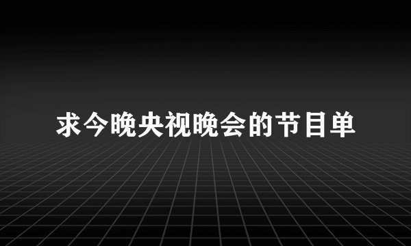 求今晚央视晚会的节目单