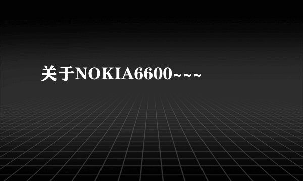 关于NOKIA6600~~~