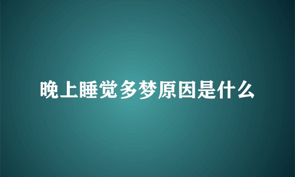 晚上睡觉多梦原因是什么