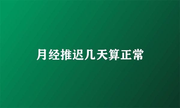 月经推迟几天算正常