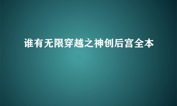 谁有无限穿越之神创后宫全本