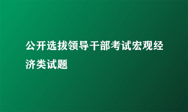公开选拔领导干部考试宏观经济类试题