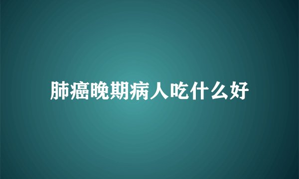 肺癌晚期病人吃什么好