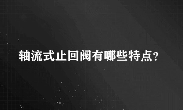 轴流式止回阀有哪些特点？