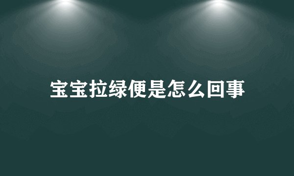 宝宝拉绿便是怎么回事