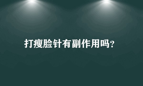 打瘦脸针有副作用吗？