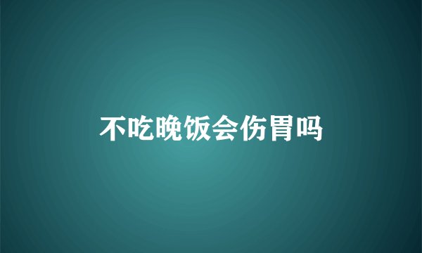 不吃晚饭会伤胃吗