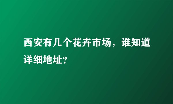 西安有几个花卉市场，谁知道详细地址？