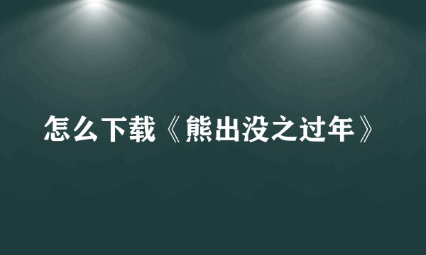 怎么下载《熊出没之过年》