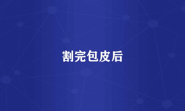 割完包皮后