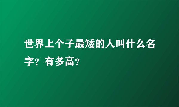 世界上个子最矮的人叫什么名字？有多高？
