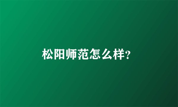 松阳师范怎么样？