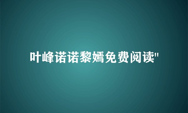 叶峰诺诺黎嫣免费阅读
