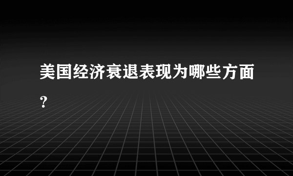 美国经济衰退表现为哪些方面？