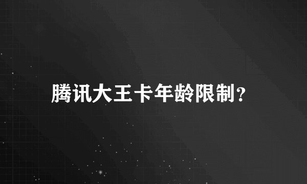 腾讯大王卡年龄限制?