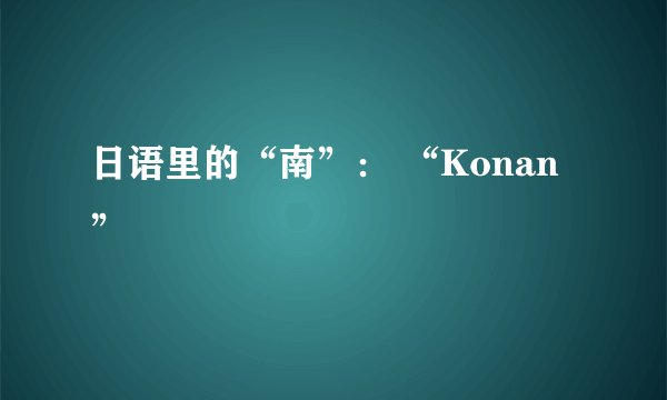 日语里的“南”： “Konan”