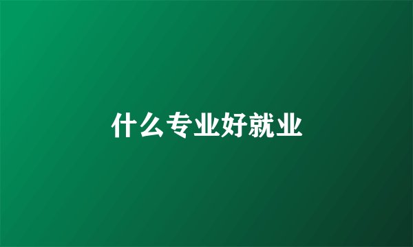 什么专业好就业