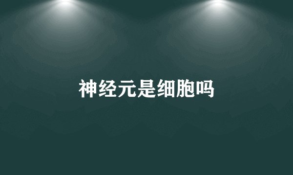 神经元是细胞吗