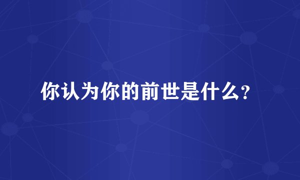 你认为你的前世是什么？