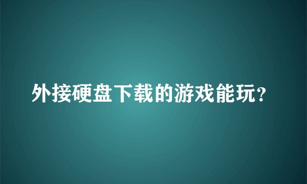外接硬盘下载的游戏能玩？