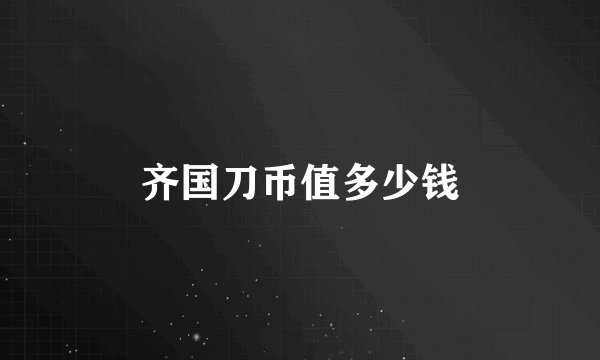 齐国刀币值多少钱