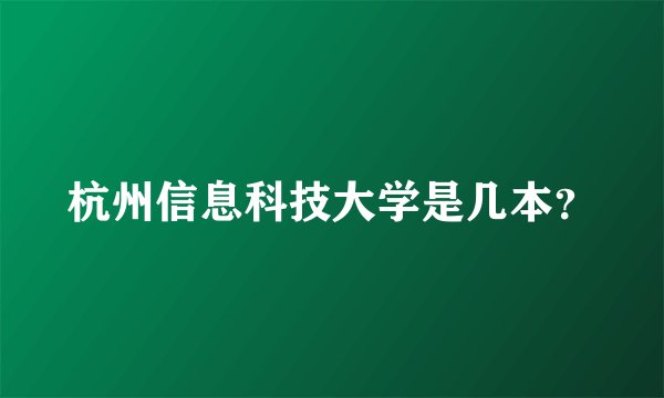 杭州信息科技大学是几本？