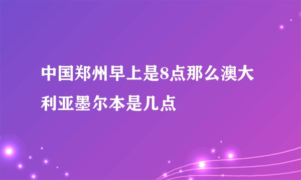 中国郑州早上是8点那么澳大利亚墨尔本是几点