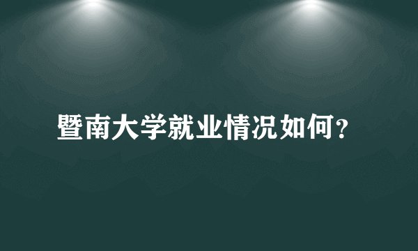 暨南大学就业情况如何？