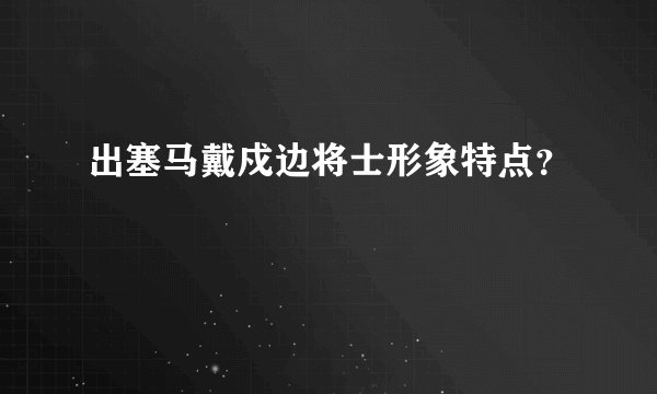 出塞马戴戍边将士形象特点？