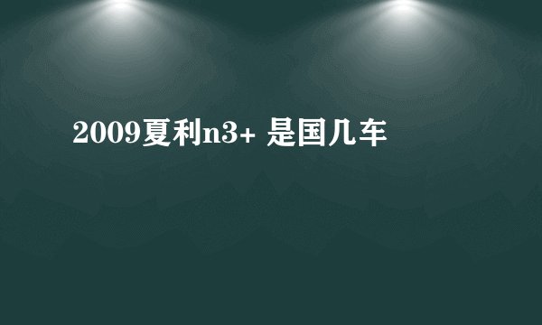 2009夏利n3+ 是国几车