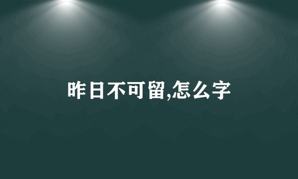 昨日不可留,怎么字