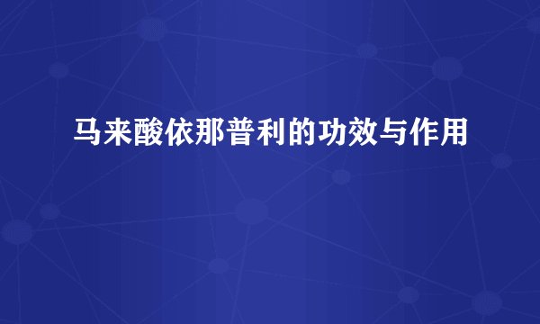 马来酸依那普利的功效与作用