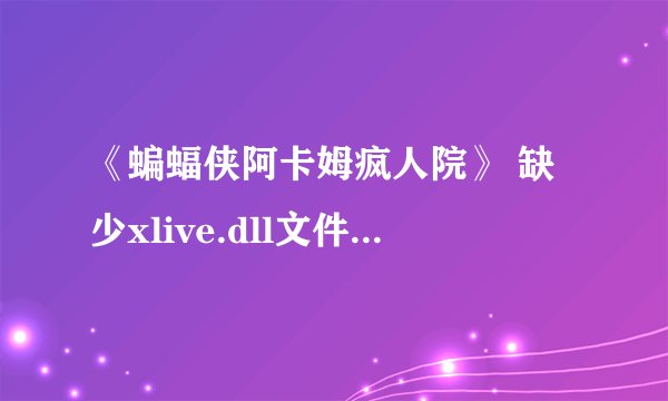 《蝙蝠侠阿卡姆疯人院》 缺少xlive.dll文件怎么处理啊