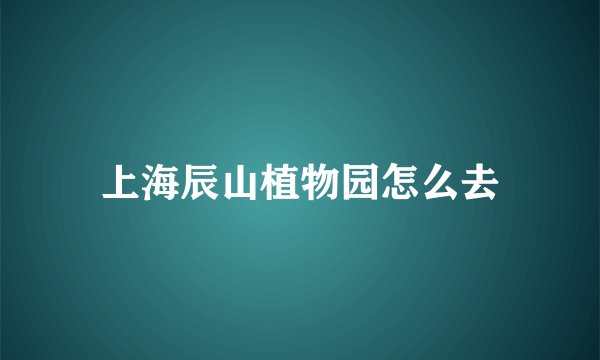 上海辰山植物园怎么去