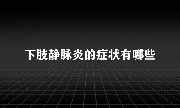 下肢静脉炎的症状有哪些