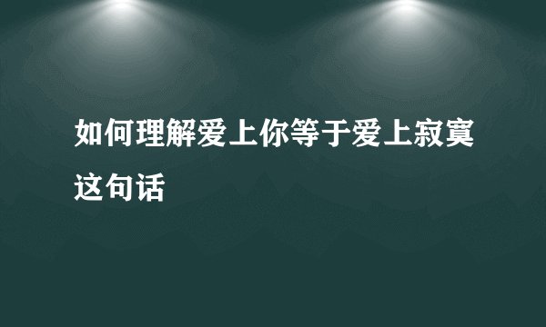 如何理解爱上你等于爱上寂寞这句话