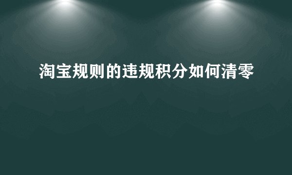 淘宝规则的违规积分如何清零