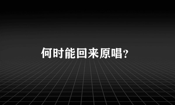 何时能回来原唱?