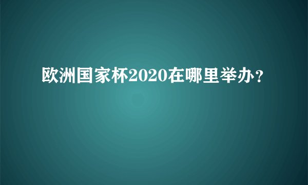欧洲国家杯2020在哪里举办?