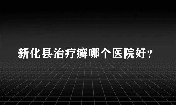 新化县治疗癣哪个医院好？