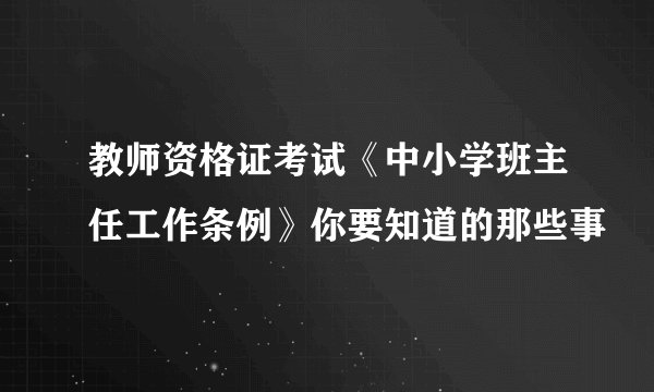 教师资格证考试《中小学班主任工作条例》你要知道的那些事