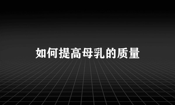 如何提高母乳的质量