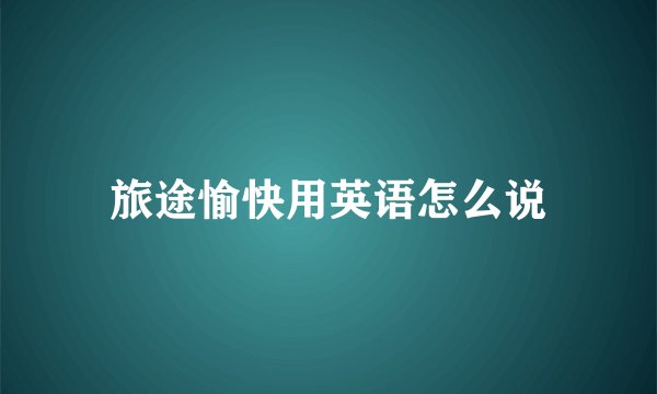 旅途愉快用英语怎么说
