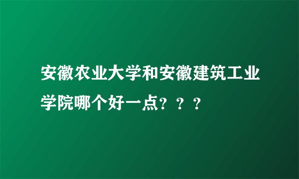 安徽农业大学和安徽建筑工业学院哪个好一点？？？
