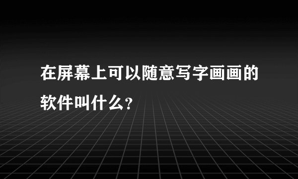 在屏幕上可以随意写字画画的软件叫什么？