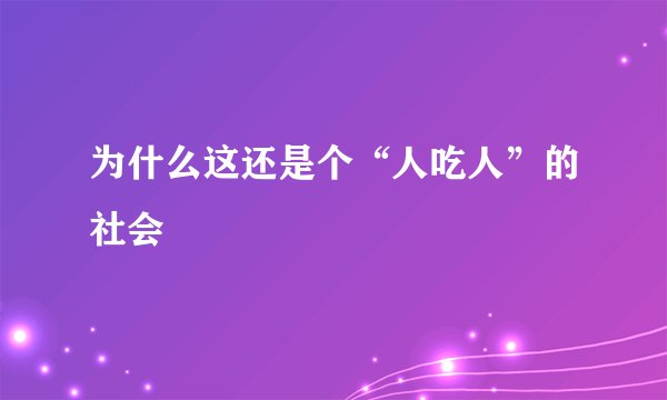 为什么这还是个“人吃人”的社会