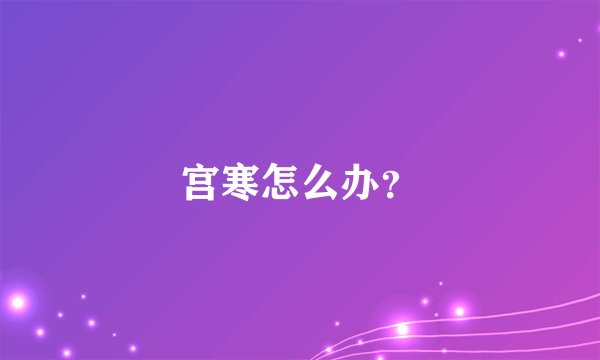 宫寒怎么办？