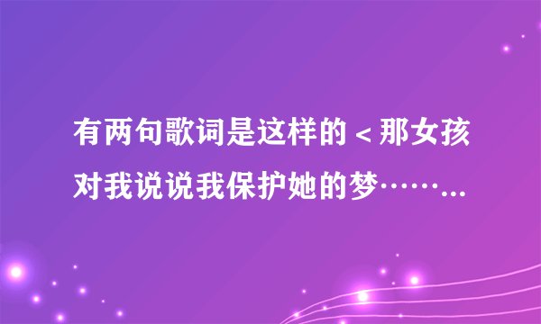 有两句歌词是这样的＜那女孩对我说说我保护她的梦……＞是什么歌如题