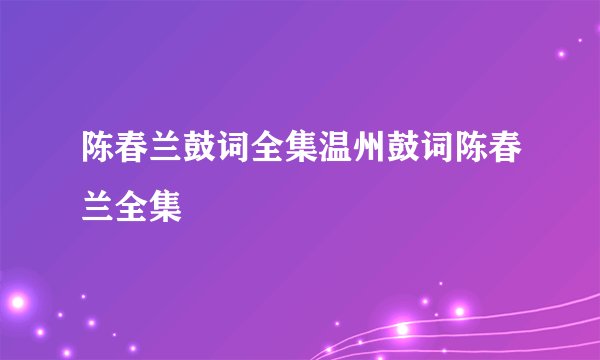 陈春兰鼓词全集温州鼓词陈春兰全集