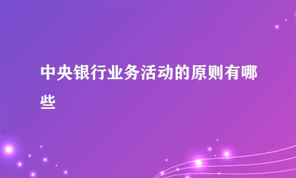 中央银行业务活动的原则有哪些